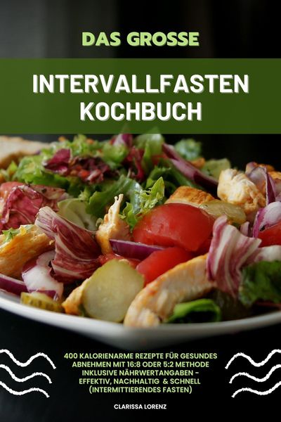 Produktbild: Das gro&szlig;e Intervallfasten Kochbuch: 400 kalorienarme Rezepte f&uuml;r gesundes Abnehmen mit 16:8 oder 5:2 Methode inklusive N&auml;hrwertangaben - effektiv, nac