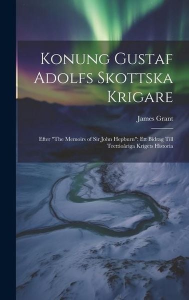 Produktbild: Konung Gustaf Adolfs Skottska Krigare: Efter "The Memoirs of Sir John Hepburn" Ett Bidrag Till Trettio&aring;riga Krigets Historia