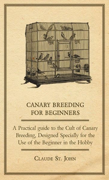 Produktbild: Canary Breeding for Beginners - A Practical Guide to the Cult of Canary Breeding, Designed Specially for the Use of the Beginner in the Hobby.