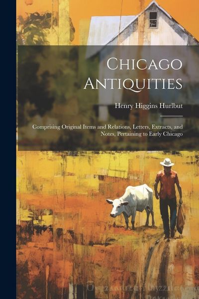 Produktbild: Chicago Antiquities: Comprising Original Items and Relations, Letters, Extracts, and Notes, Pertaining to Early Chicago