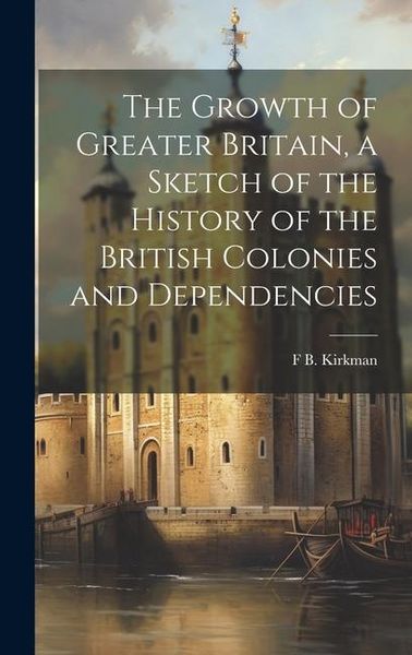 Produktbild: The Growth of Greater Britain, a Sketch of the History of the British Colonies and Dependencies