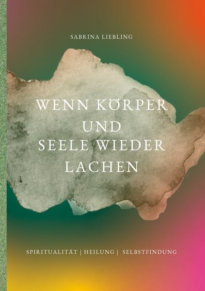 Wenn Körper und Seele wieder lachen, Taschenbuch von Sabrina Liebling, BoD – Books on Demand, 9783695726721