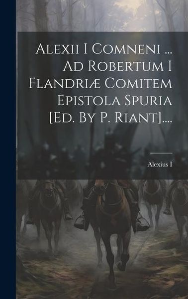 Produktbild: Alexii I Comneni ... Ad Robertum I Flandri&aelig; Comitem Epistola Spuria [ed. By P. Riant]....