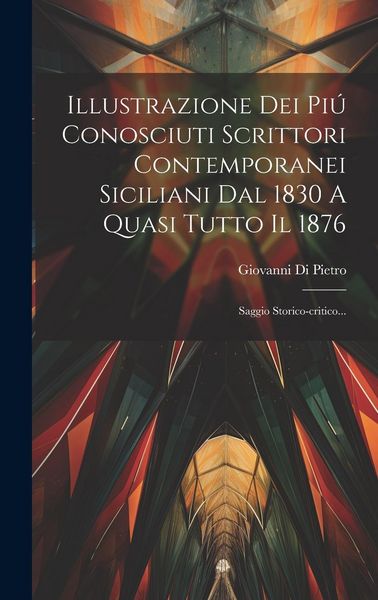 Produktbild: Illustrazione Dei Pi&uacute; Conosciuti Scrittori Contemporanei Siciliani Dal 1830 A Quasi Tutto Il 1876: Saggio Storico-critico...
