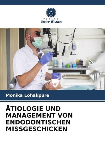 Ätiologie und Management von Endodontischen Missgeschicken, Taschenbuch von Monika Lohakpure, Verlag Unser Wissen, 9786205968420
