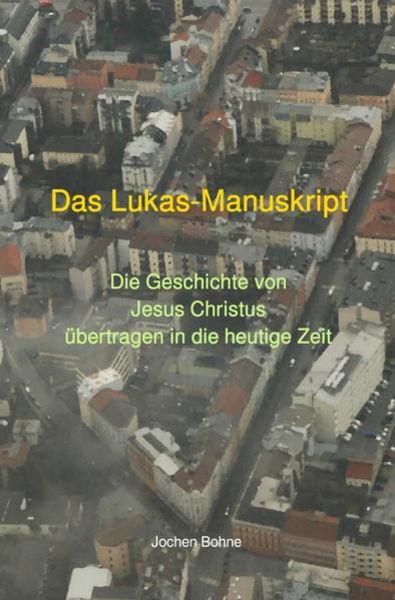 Das Lukas-Manuskript - Die Geschichte von Jesus Christus übertragen in die heutige Zeit, Taschenbuch von Jochen Bohne, Epubli, 9783752941708