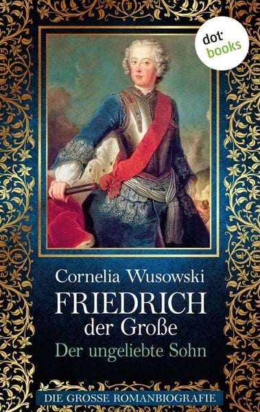 Produktbild: Friedrich der Gro&szlig;e - Band 1: Der ungeliebte Sohn - Die gro&szlig;e Romanbiografie