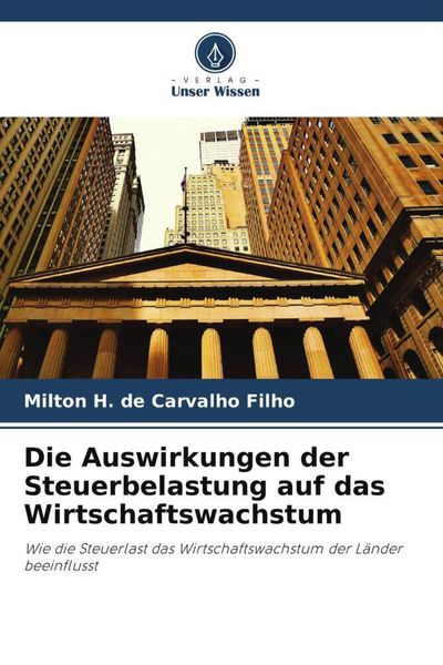Die Auswirkungen der Steuerbelastung auf das Wirtschaftswachstum, Taschenbuch von Milton H. de Carvalho Filho, Verlag Unser Wissen, 9786206230304