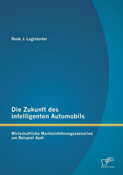 Produktbild: Die Zukunft des intelligenten Automobils: Wirtschaftliche Markteinf&uuml;hrungsszenarien am Beispiel Audi