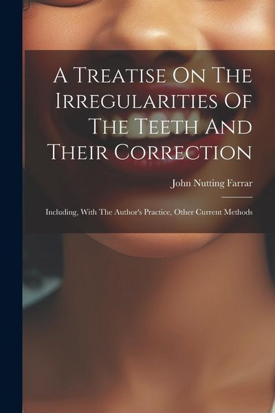 Produktbild: A Treatise On The Irregularities Of The Teeth And Their Correction: Including, With The Author's Practice, Other Current Methods