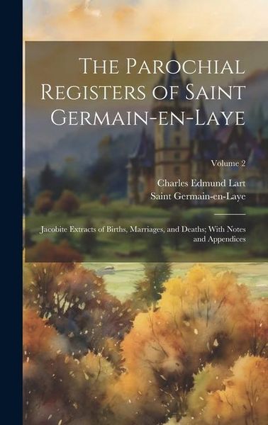 Produktbild: The Parochial Registers of Saint Germain-en-Laye: Jacobite Extracts of Births, Marriages, and Deaths; With Notes and Appendices; Volume 2