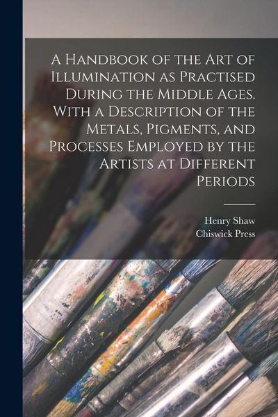 Produktbild: A Handbook of the art of Illumination as Practised During the Middle Ages. With a Description of the Metals, Pigments, and Processes Employed by the A