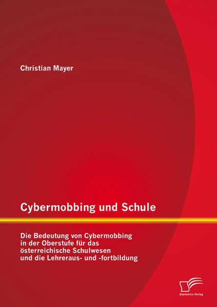 Produktbild: Cybermobbing und Schule: Die Bedeutung von Cybermobbing in der Oberstufe f&uuml;r das &ouml;sterreichische Schulwesen und die Lehreraus- und -fortbildung