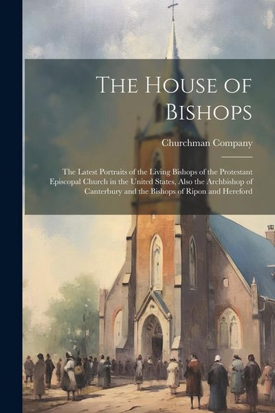 Produktbild: The House of Bishops: The Latest Portraits of the Living Bishops of the Protestant Episcopal Church in the United States, Also the Archbisho