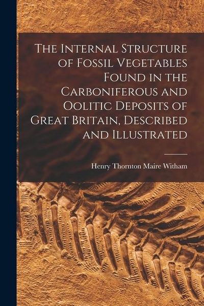 Produktbild: The Internal Structure of Fossil Vegetables Found in the Carboniferous and Oolitic Deposits of Great Britain, Described and Illustrated