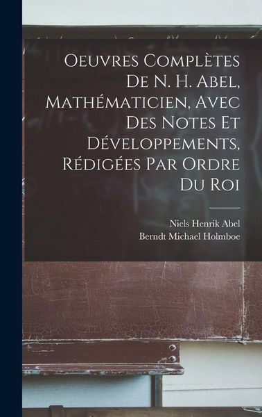 Produktbild: Oeuvres Compl&egrave;tes De N. H. Abel, Math&eacute;maticien, Avec Des Notes Et D&eacute;veloppements, R&eacute;dig&eacute;es Par Ordre Du Roi