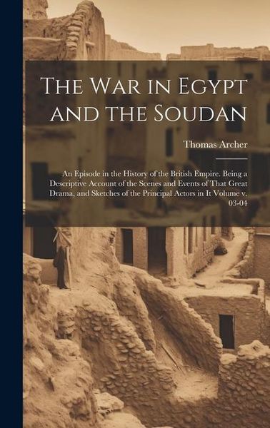 Produktbild: The war in Egypt and the Soudan; an Episode in the History of the British Empire. Being a Descriptive Account of the Scenes and Events of That Great D