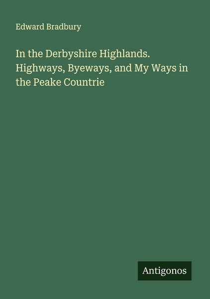 Produktbild: In the Derbyshire Highlands. Highways, Byeways, and My Ways in the Peake Countrie