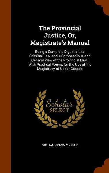 Produktbild: The Provincial Justice, Or, Magistrate's Manual: Being a Complete Digest of the Criminal Law, and a Compendious and General View of the Provincial Law