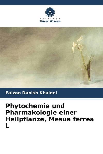 Phytochemie und Pharmakologie einer Heilpflanze, Mesua ferrea L, Taschenbuch von Faizan Danish Khaleel, Verlag Unser Wissen, 9786205475591