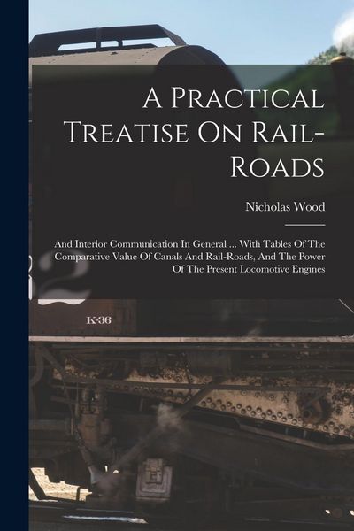 Produktbild: A Practical Treatise On Rail-roads: And Interior Communication In General ... With Tables Of The Comparative Value Of Canals And Rail-roads, And The P