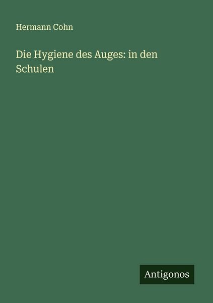Die Hygiene des Auges: in den Schulen, Taschenbuch von Hermann Cohn, Antigonos Verlag, 9783388882130