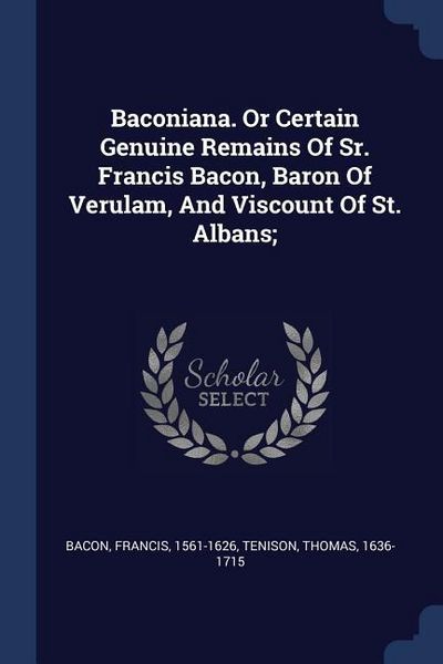 Produktbild: Baconiana. Or Certain Genuine Remains Of Sr. Francis Bacon, Baron Of Verulam, And Viscount Of St. Albans;