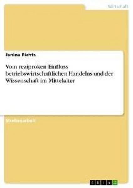 Vom reziproken Einfluss betriebswirtschaftlichen Handelns und der Wissenschaft im Mittelalter, Taschenbuch von Janina Richts, GRIN, 9783638912662