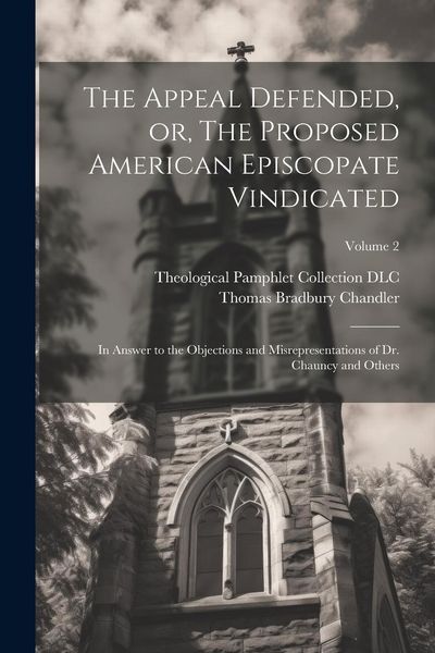 Produktbild: The Appeal Defended, or, The Proposed American Episcopate Vindicated: In Answer to the Objections and Misrepresentations of Dr. Chauncy and Others; Vo