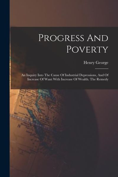 Produktbild: Progress And Poverty: An Inquiry Into The Cause Of Industrial Depressions, And Of Increase Of Want With Increase Of Wealth. The Remedy
