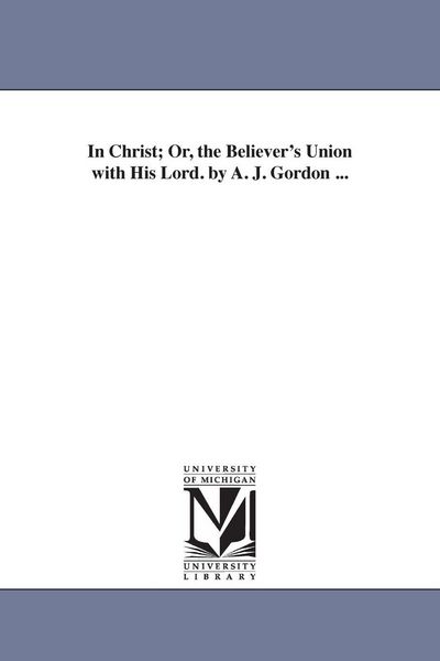 Produktbild: In Christ; Or, the Believer's Union with His Lord. by A. J. Gordon ...