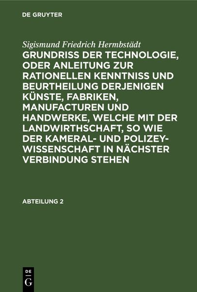 Produktbild: Grundriss der Technologie, oder Anleitung zur rationellen Kenntni&szlig; und Beurtheilung derjenigen K&uuml;nste, Fabriken, Manufacturen und Handwerke, welche mit der Landwirthschaft, so wie der Kameral- und Polizey-Wissenschaft in n&auml;chster Verbindung stehen. Abteilung 2