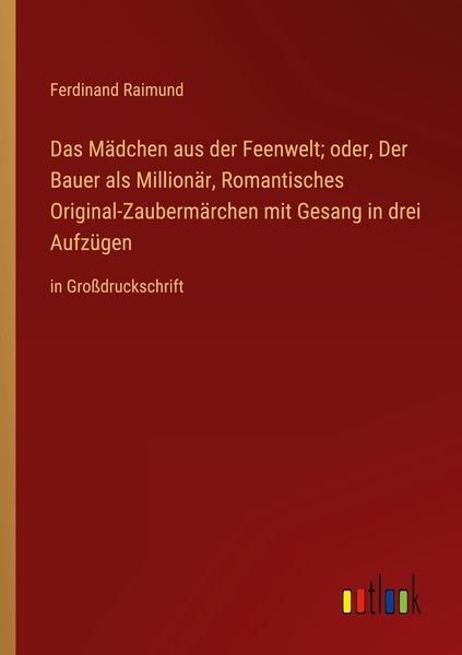 Das Mädchen aus der Feenwelt; oder, Der Bauer als Millionär, Romantisches Original-Zaubermärchen mit Gesang in drei Aufzügen, Taschenbuch von