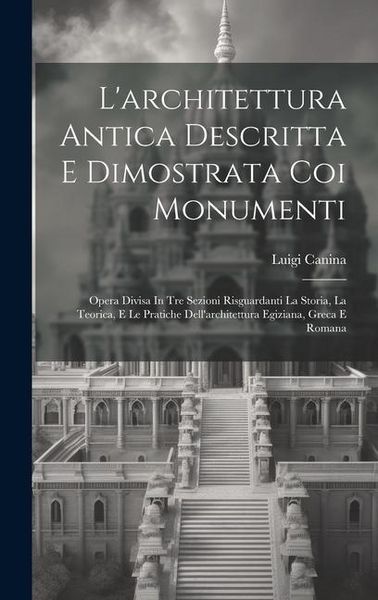 Produktbild: L'architettura Antica Descritta E Dimostrata Coi Monumenti: Opera Divisa In Tre Sezioni Risguardanti La Storia, La Teorica, E Le Pratiche Dell'archite