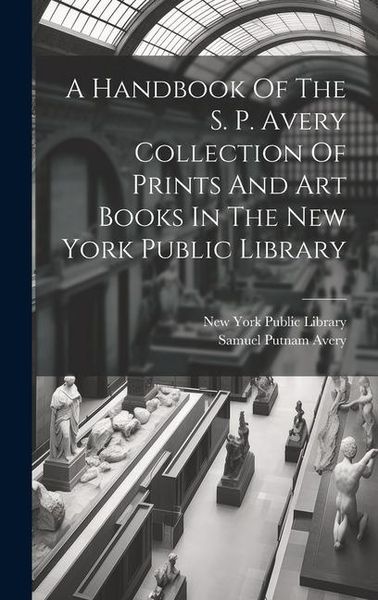 Produktbild: A Handbook Of The S. P. Avery Collection Of Prints And Art Books In The New York Public Library