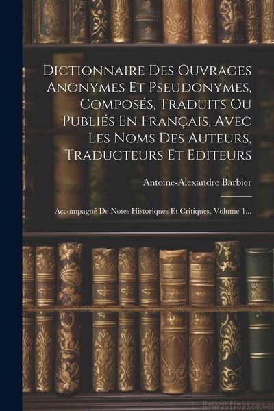 Produktbild: Dictionnaire Des Ouvrages Anonymes Et Pseudonymes, Compos&eacute;s, Traduits Ou Publi&eacute;s En Fran&ccedil;ais, Avec Les Noms Des Auteurs, Traducteurs Et Editeurs: Acco