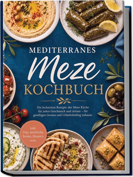 Produktbild: Mediterranes Meze Kochbuch: Die leckersten Rezepte der Meze K&uuml;che f&uuml;r jeden Geschmack und Anlass &ndash; f&uuml;r geselligen Genuss und Urlaubsfeeling zuhause &ndash; inkl. Dips, Aufstriche, Broten, Desserts uvm.