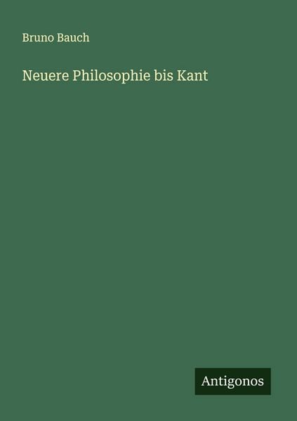 Neuere Philosophie bis Kant, Taschenbuch von Bruno Bauch, Antigonos Verlag, 9783563437179