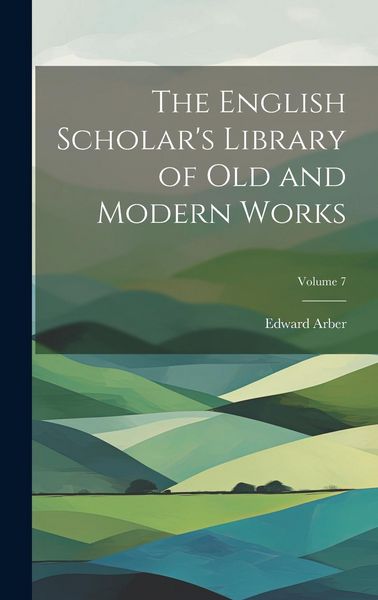 Produktbild: The English Scholar's Library of Old and Modern Works; Volume 7