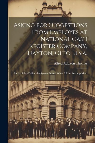 Produktbild: Asking for Suggestions from Employes at National Cash Register Company, Dayton, Ohio, U.S.a.: An Exhibit of What the System Is and What It Has Accompl