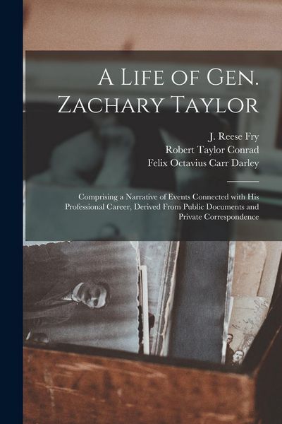 Produktbild: A Life of Gen. Zachary Taylor: Comprising a Narrative of Events Connected With His Professional Career, Derived From Public Documents and Private Cor