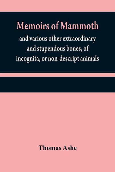 Produktbild: Memoirs of mammoth, and various other extraordinary and stupendous bones, of incognita, or non-descript animals