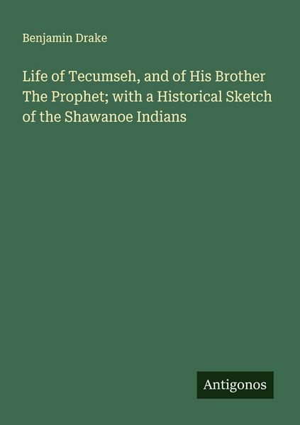 Produktbild: Life of Tecumseh, and of His Brother The Prophet; with a Historical Sketch of the Shawanoe Indians