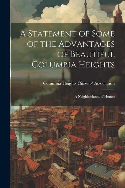 Produktbild: A Statement of Some of the Advantages of Beautiful Columbia Heights: A Neighborhood of Homes
