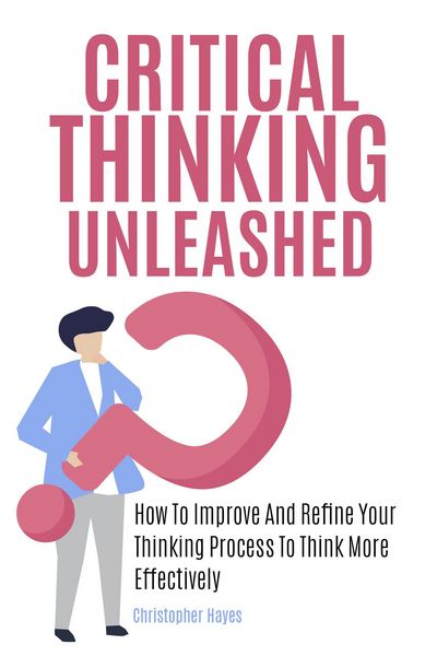Produktbild: Critical Thinking Unleashed: How To Improve And Refine Your Thinking Process To Think More Effectively