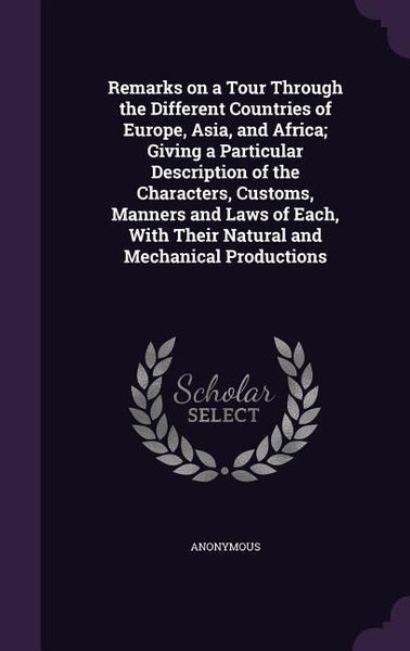 Produktbild: Remarks on a Tour Through the Different Countries of Europe, Asia, and Africa; Giving a Particular Description of the Characters, Customs, Manners and