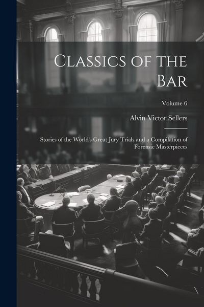 Produktbild: Classics of the Bar: Stories of the World's Great Jury Trials and a Compilation of Forensic Masterpieces; Volume 6