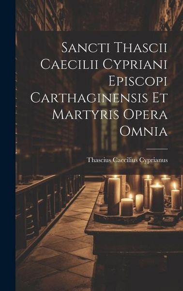 Produktbild: Sancti Thascii Caecilii Cypriani Episcopi Carthaginensis Et Martyris Opera Omnia