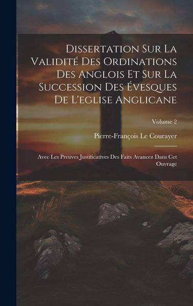Produktbild: Dissertation Sur La Validit&eacute; Des Ordinations Des Anglois Et Sur La Succession Des &Eacute;vesques De L'eglise Anglicane: Avec Les Preuves Justificatives Des