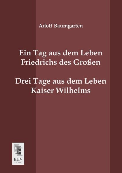 Ein Tag aus dem Leben Friedrichs des Großen. Drei Tage aus dem Leben Kaiser Wilhelms., Taschenbuch von Adolf Baumgarten, EHV-History, 9783955644611